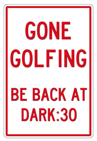 Sign - Gone golfing | Be back at dark:30
